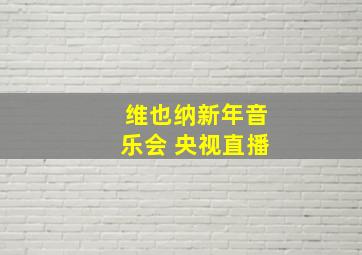 维也纳新年音乐会 央视直播